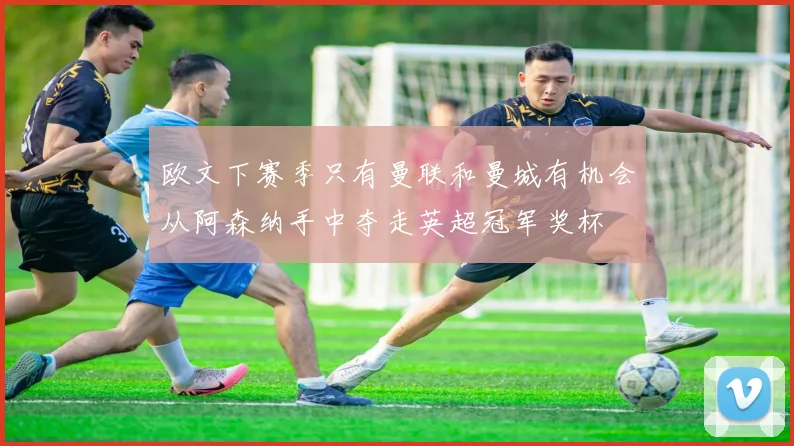 欧文下赛季只有曼联和曼城有机会从阿森纳手中夺走英超冠军奖杯